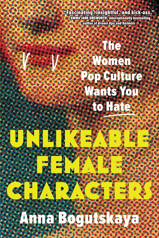 Unlikeable Female Characters: The Women Pop Culture Wants You to Hate cover image