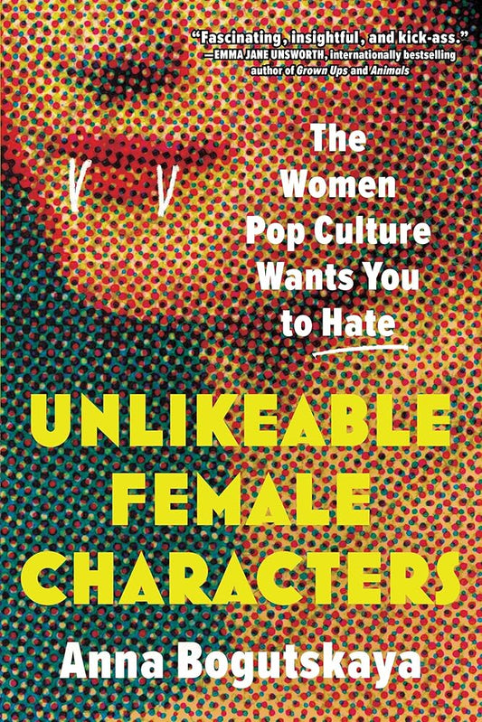 Unlikeable Female Characters: The Women Pop Culture Wants You to Hate cover image